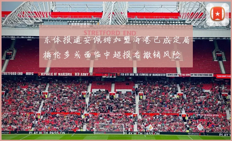 东体报道安佩姆加盟海港已成定局梅伦多或面临中超报名撤销风险
