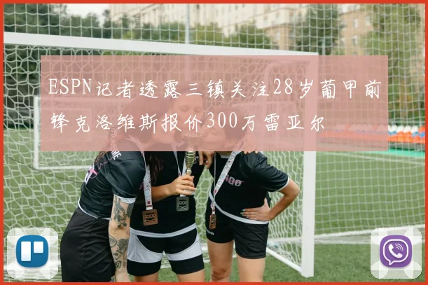 ESPN记者透露三镇关注28岁葡甲前锋克洛维斯报价300万雷亚尔