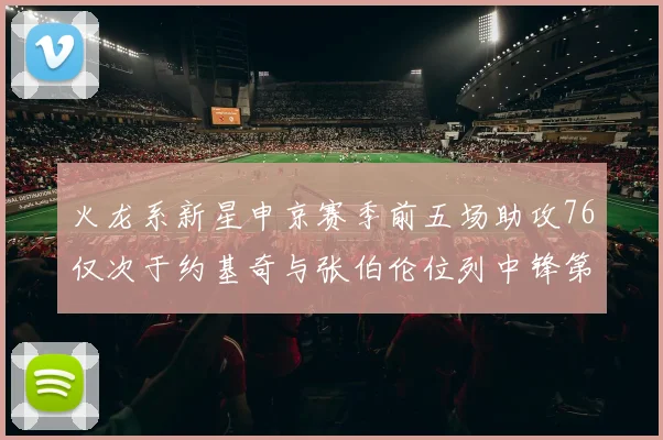 火龙系新星申京赛季前五场助攻76仅次于约基奇与张伯伦位列中锋第三