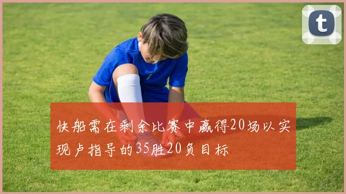 快船需在剩余比赛中赢得20场以实现卢指导的35胜20负目标