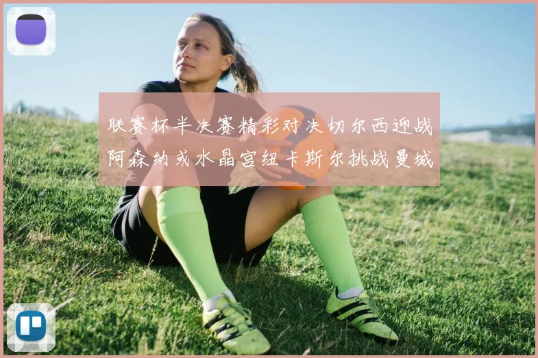 联赛杯半决赛精彩对决切尔西迎战阿森纳或水晶宫纽卡斯尔挑战曼城