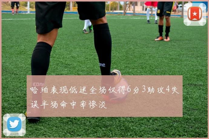 哈珀表现低迷全场仅得6分3助攻4失误半场命中率惨淡