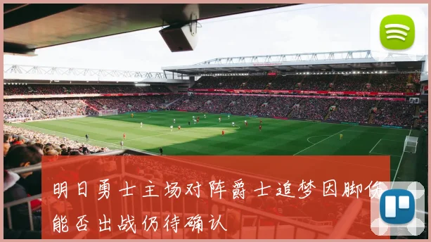 明日勇士主场对阵爵士追梦因脚伤能否出战仍待确认