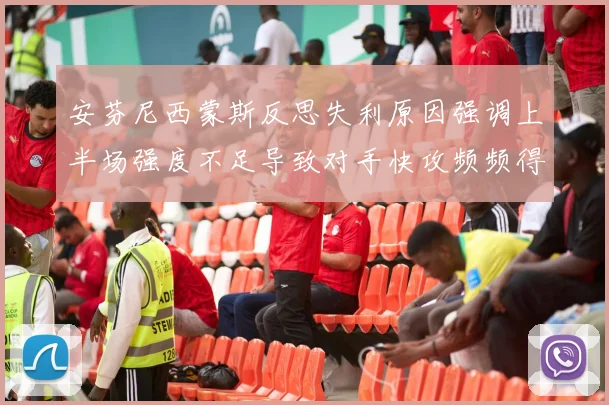 安芬尼西蒙斯反思失利原因强调上半场强度不足导致对手快攻频频得分